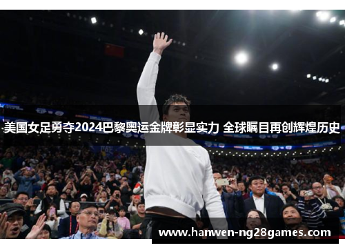 美国女足勇夺2024巴黎奥运金牌彰显实力 全球瞩目再创辉煌历史 美国女足勇夺2024巴黎奥运金牌彰显实力 全球瞩目再创辉煌历史