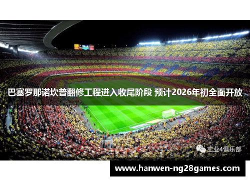 巴塞罗那诺坎普翻修工程进入收尾阶段 预计2026年初全面开放 巴塞罗那诺坎普翻修工程进入收尾阶段 预计2026年初全面开放
