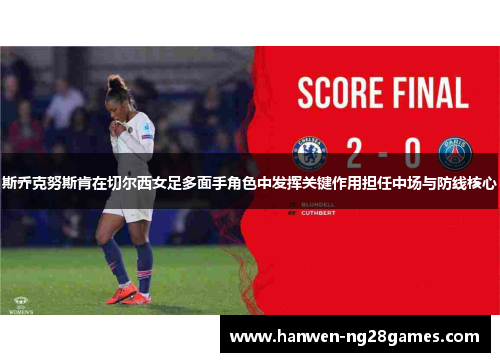 斯乔克努斯肯在切尔西女足多面手角色中发挥关键作用担任中场与防线核心 斯乔克努斯肯在切尔西女足多面手角色中发挥关键作用担任中场与防线核心