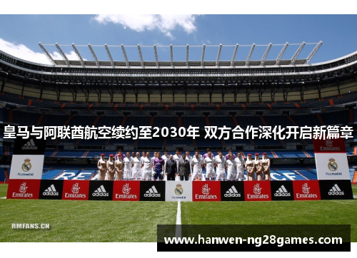 皇马与阿联酋航空续约至2030年 双方合作深化开启新篇章 皇马与阿联酋航空续约至2030年 双方合作深化开启新篇章