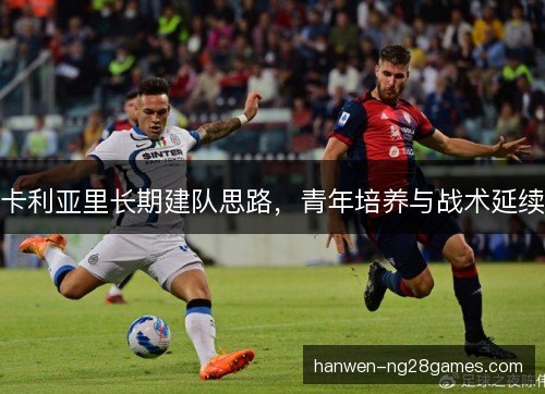 卡利亚里长期建队思路，青年培养与战术延续