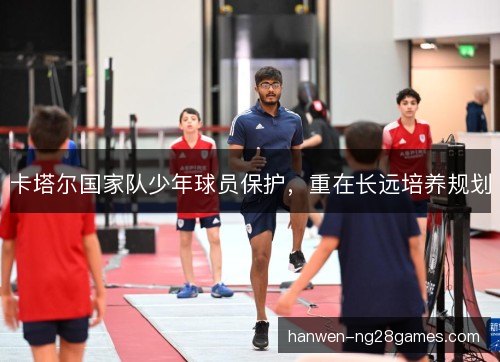 卡塔尔国家队少年球员保护,重在长远培养规划 卡塔尔国家队少年球员保护,重在长远培养规划