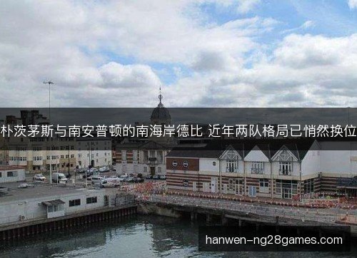 朴茨茅斯与南安普顿的南海岸德比 近年两队格局已悄然换位